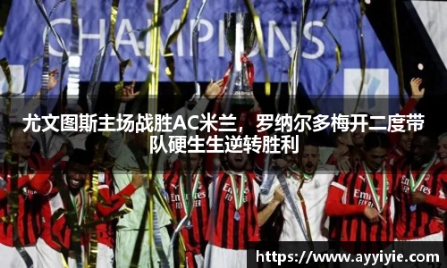 尤文图斯主场战胜AC米兰，罗纳尔多梅开二度带队硬生生逆转胜利